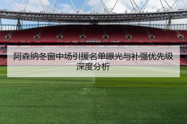 阿森纳冬窗中场引援名单曝光与补强优先级深度分析